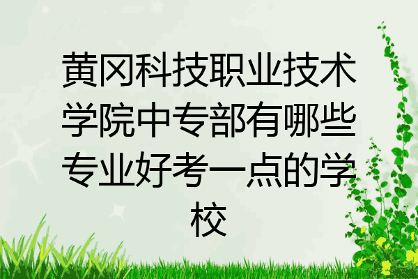 黄冈科技职业技术学院中专部有哪些专业好考一点的学校