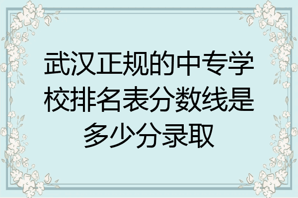 武汉正规的中专学校排名表分数线是多少分录取