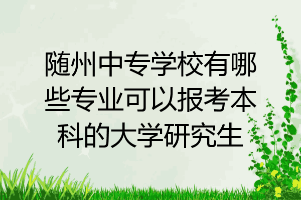 随州中专学校有哪些专业可以报考本科的大学研究生