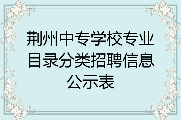 荆州中专学校专业目录分类招聘信息公示表
