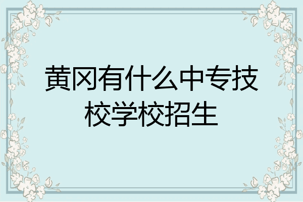 黄冈有什么中专技校学校招生
