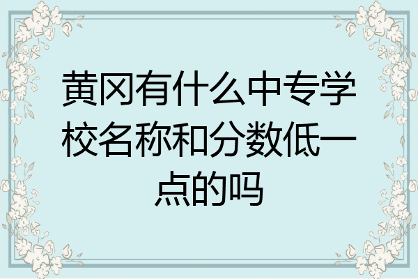 黄冈有什么中专学校名称和分数低一点的吗
