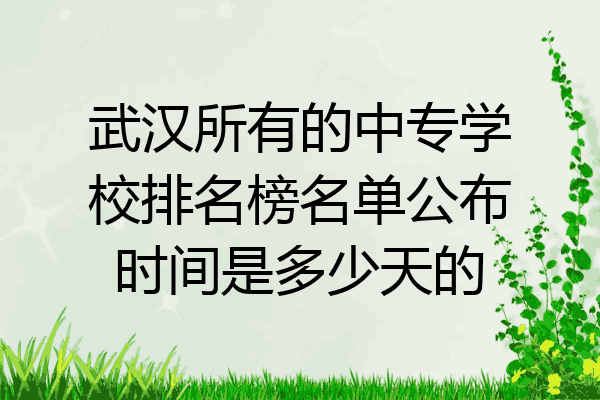 武汉所有的中专学校排名榜名单公布时间是多少天的