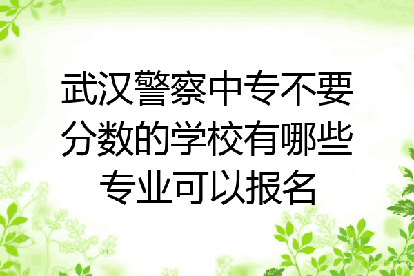 武汉警察中专不要分数的学校有哪些专业可以报名