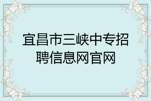 宜昌市三峡中专招聘信息网官网