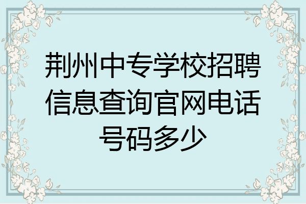 荆州中专学校招聘信息查询官网电话号码多少