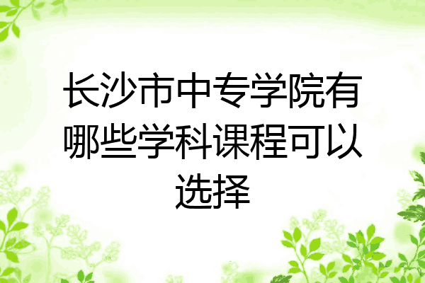 长沙市中专学院有哪些学科课程可以选择