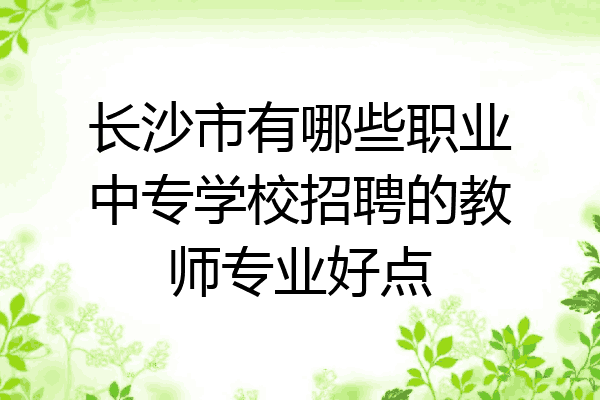 长沙市有哪些职业中专学校招聘的教师专业好点