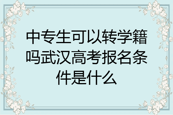 中专生可以转学籍吗武汉高考报名条件是什么