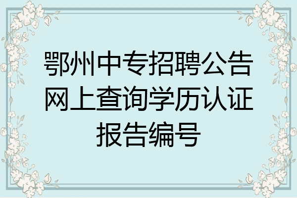 鄂州中专招聘公告网上查询学历认证报告编号