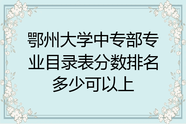 鄂州大学中专部专业目录表分数排名多少可以上