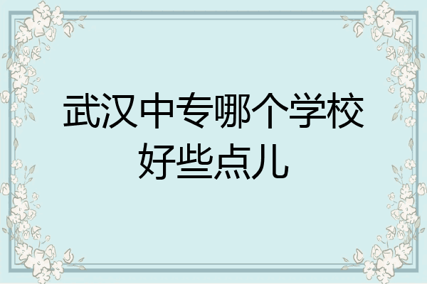 武汉中专哪个学校好些点儿