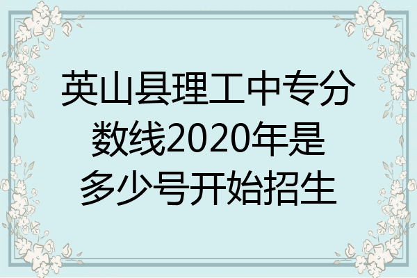 英山县理工中专分数线2020年是多少号开始招生