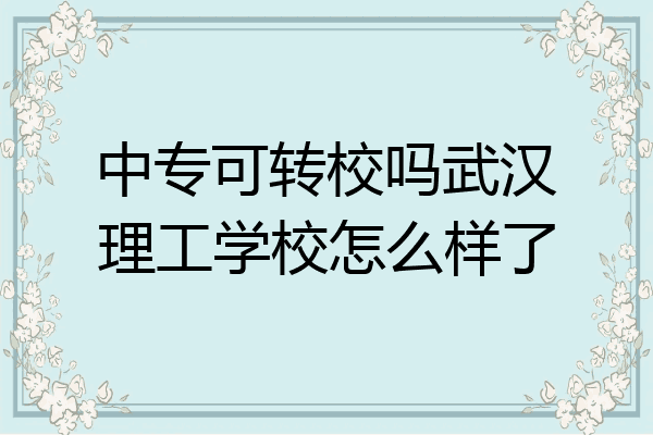 中专可转校吗武汉理工学校怎么样了