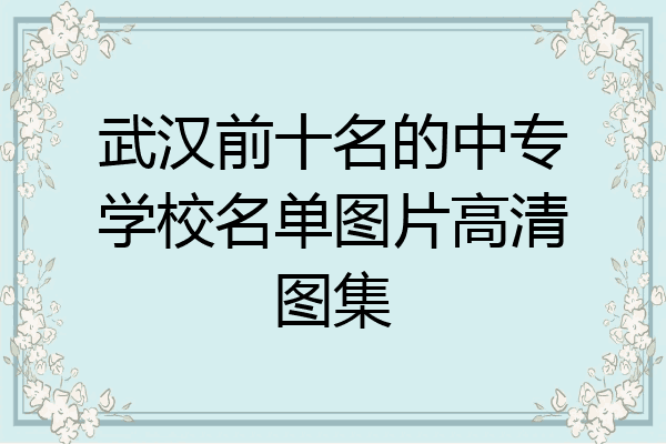 武汉前十名的中专学校名单图片高清图集