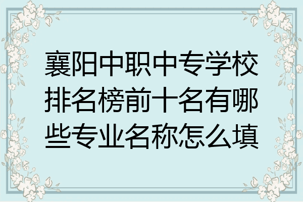 襄阳中职中专学校排名榜前十名有哪些专业名称怎么填