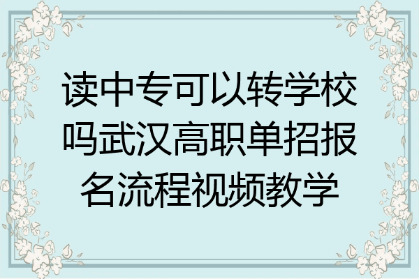 读中专可以转学校吗武汉高职单招报名流程视频教学