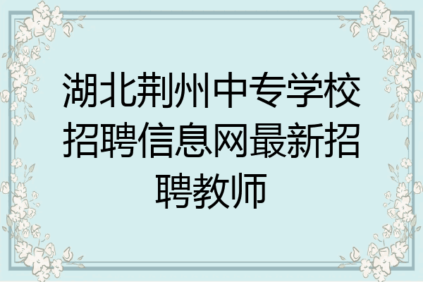 湖北荆州中专学校招聘信息网最新招聘教师