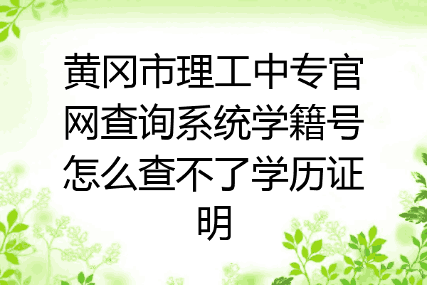 黄冈市理工中专官网查询系统学籍号怎么查不了学历证明