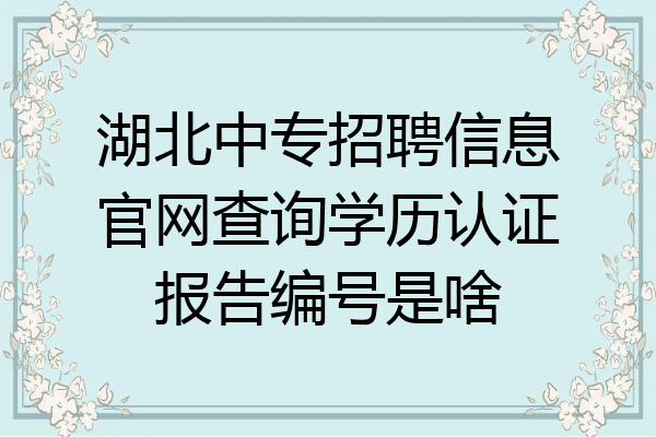湖北中专招聘信息官网查询学历认证报告编号是啥