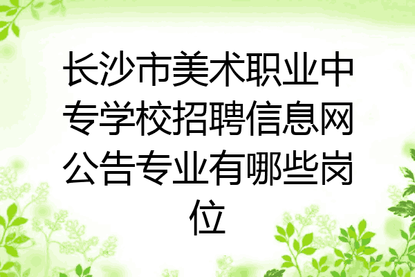长沙市美术职业中专学校招聘信息网公告专业有哪些岗位