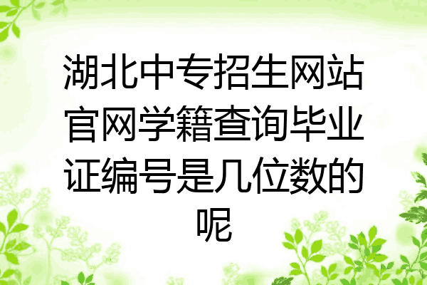 湖北中专招生网站官网学籍查询毕业证编号是几位数的呢