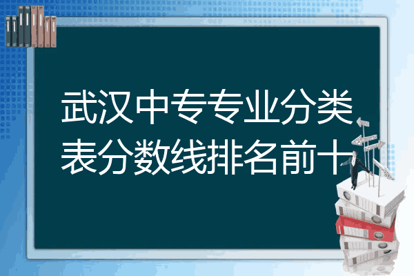 武汉中专专业分类表分数线排名前十