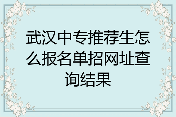 武汉中专推荐生怎么报名单招网址查询结果