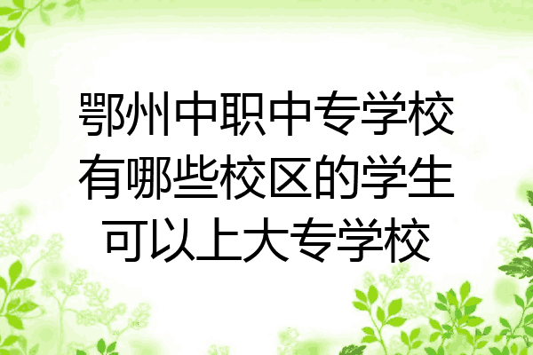 鄂州中职中专学校有哪些校区的学生可以上大专学校