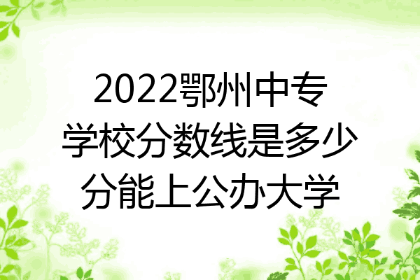 2022鄂州中专学校分数线是多少分能上公办大学