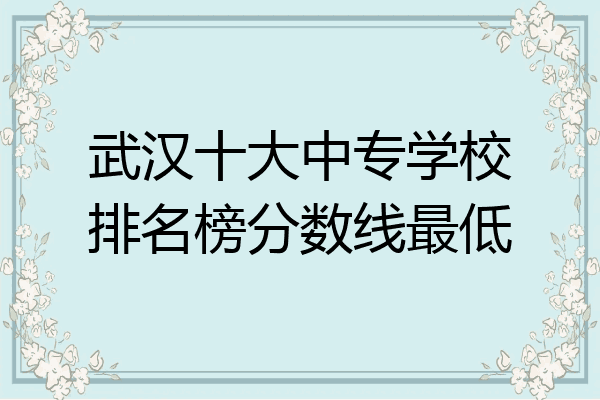 武汉十大中专学校排名榜分数线最低