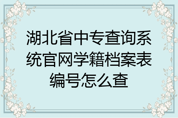 湖北省中专查询系统官网学籍档案表编号怎么查