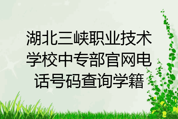 湖北三峡职业技术学校中专部官网电话号码查询学籍