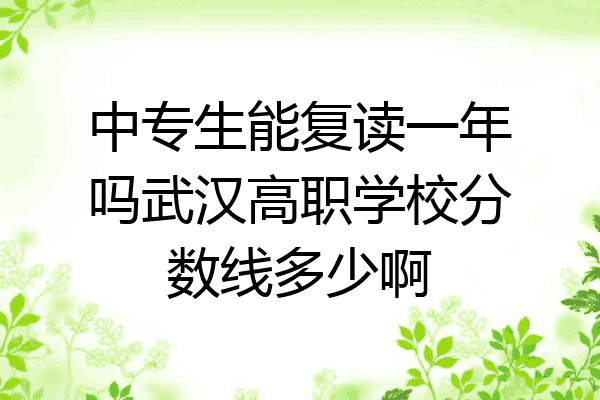 中专生能复读一年吗武汉高职学校分数线多少啊