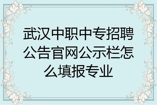 武汉中职中专招聘公告官网公示栏怎么填报专业