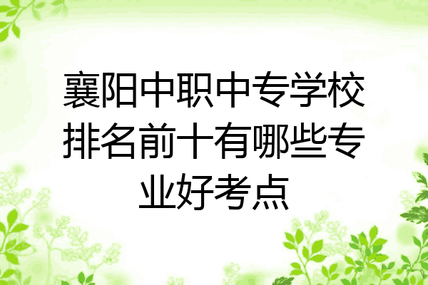 襄阳中职中专学校排名前十有哪些专业好考点