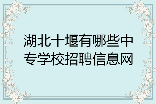 湖北十堰有哪些中专学校招聘信息网