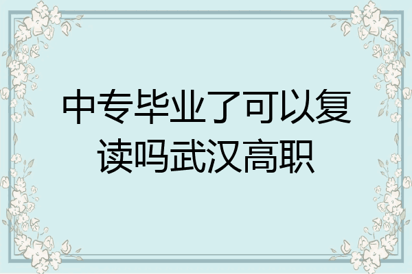 中专毕业了可以复读吗武汉高职