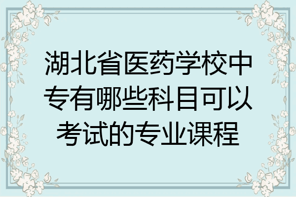 湖北省医药学校中专有哪些科目可以考试的专业课程