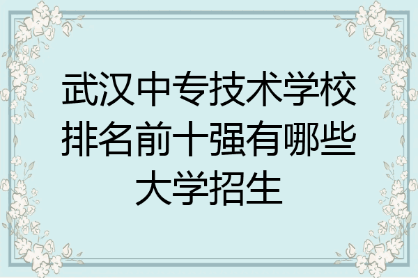 武汉中专技术学校排名前十强有哪些大学招生