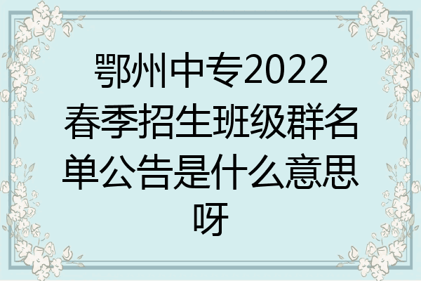 鄂州中专2022春季招生班级群名单公告是什么意思呀