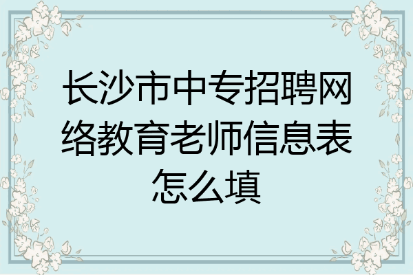 长沙市中专招聘网络教育老师信息表怎么填
