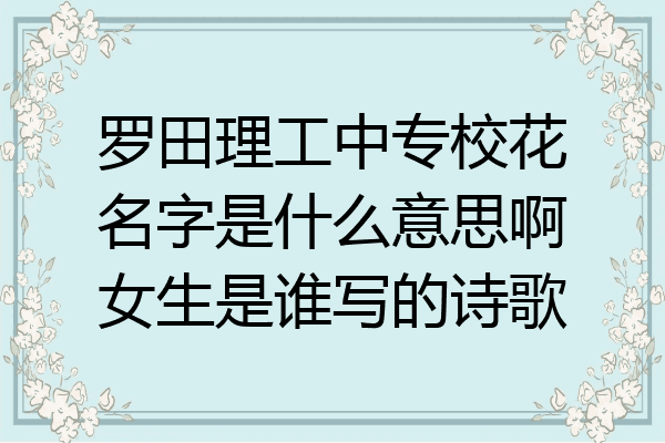 罗田理工中专校花名字是什么意思啊女生是谁写的诗歌