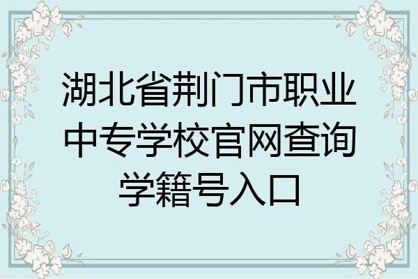 湖北省荆门市职业中专学校官网查询学籍号入口