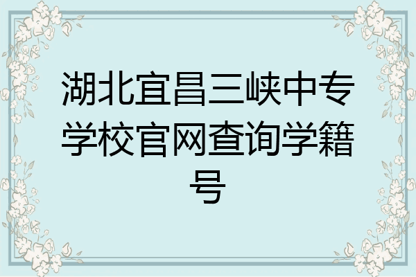 湖北宜昌三峡中专学校官网查询学籍号