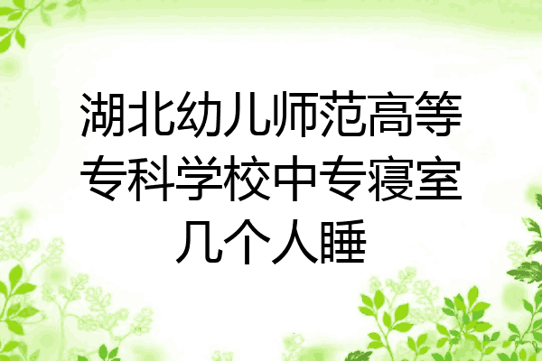 湖北幼儿师范高等专科学校中专寝室几个人睡