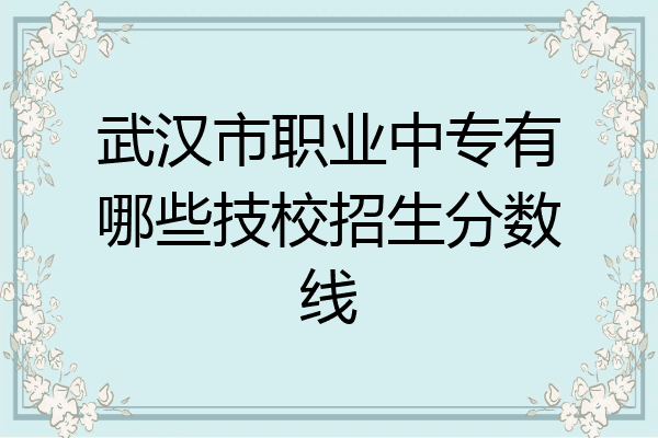 武汉市职业中专有哪些技校招生分数线