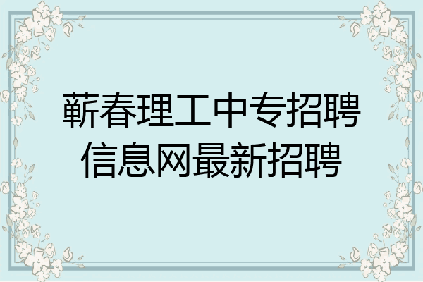 蕲春理工中专招聘信息网最新招聘