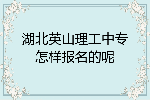 湖北英山理工中专怎样报名的呢