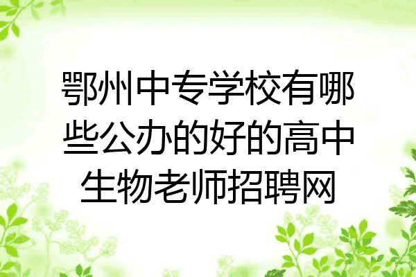 鄂州中专学校有哪些公办的好的高中生物老师招聘网